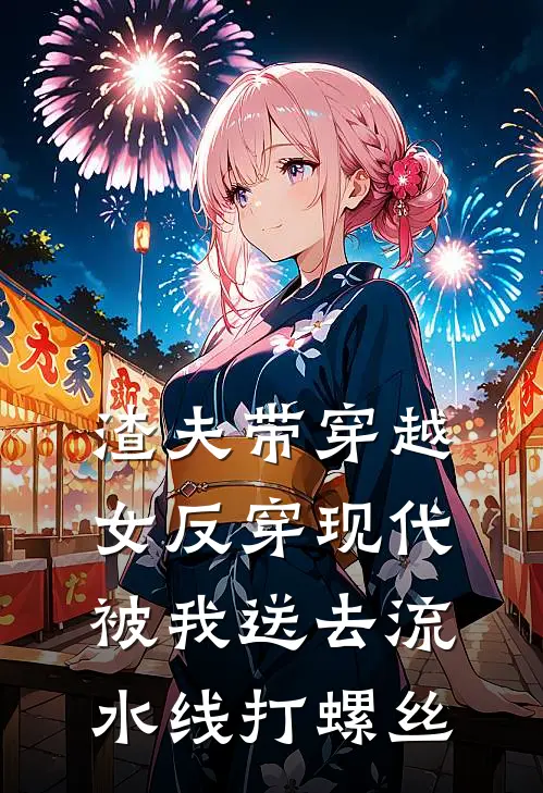 渣夫带穿越女反穿现代，被我送去流水线打螺丝