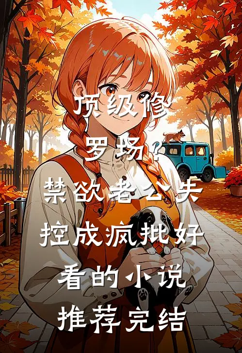 顶级修罗场？禁欲老公失控成疯批好看的小说推荐完结