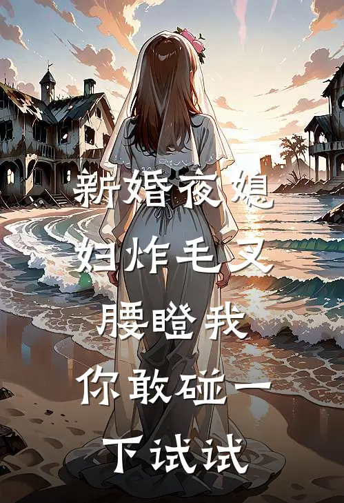 新婚夜媳妇炸毛叉腰瞪我：你敢碰一下试试