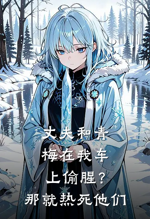 丈夫和青梅在我车上偷腥？那就热死他们