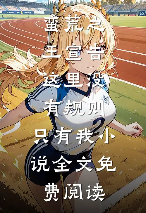 蛮荒之王宣告：这里没有规则，只有我小说全文免费阅读