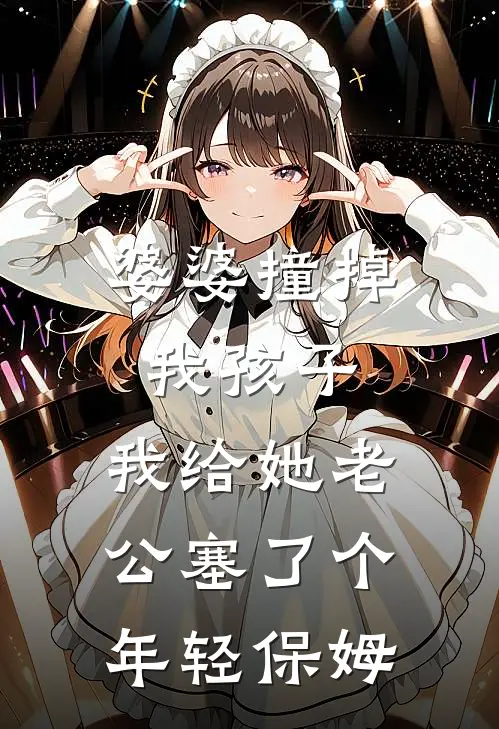 婆婆撞掉我孩子，我给她老公塞了个年轻保姆