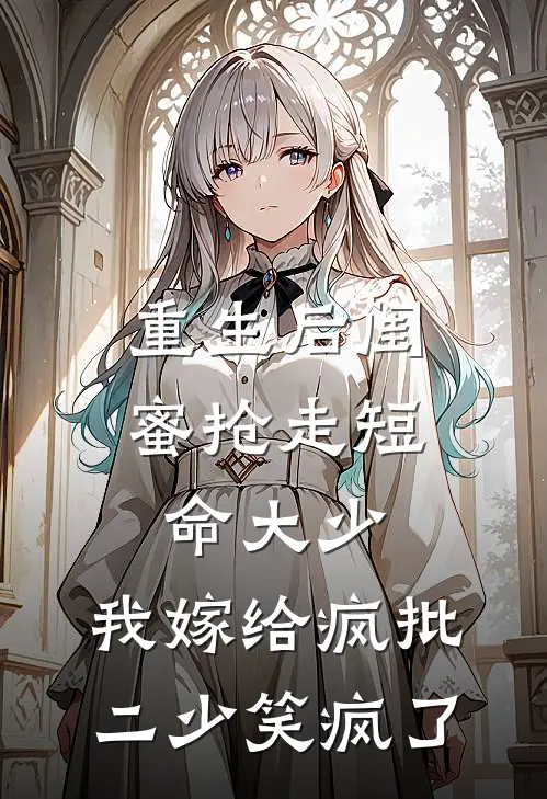 重生后闺蜜抢走短命大少，我嫁给疯批二少笑疯了