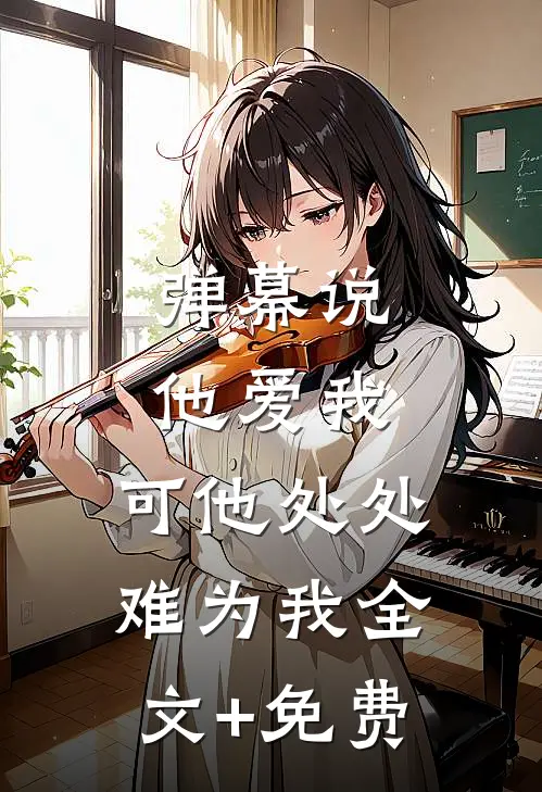弹幕说他爱我，可他处处难为我全文+免费
