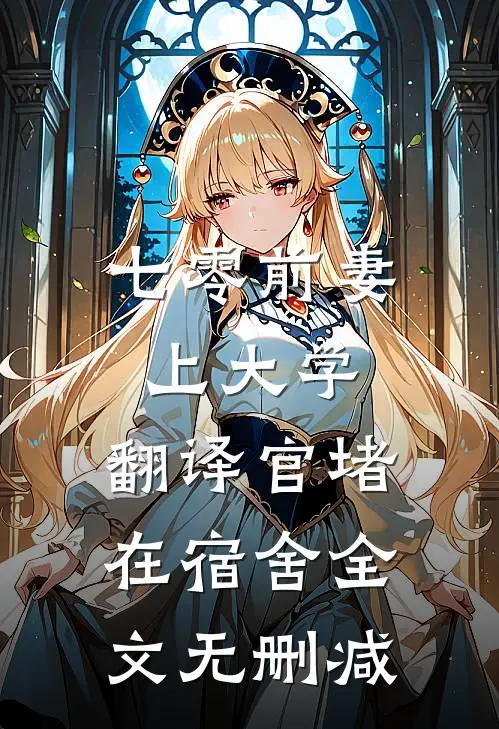 七零前妻上大学，翻译官堵在宿舍全文无删减