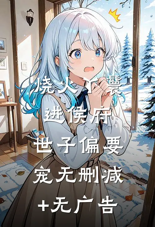烧火丫鬟进侯府，世子偏要宠无删减+无广告