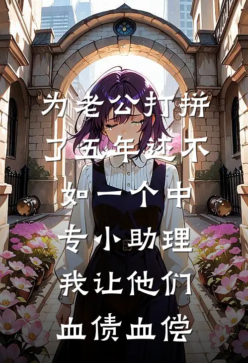 为老公打拼了五年还不如一个中专小助理，我让他们血债血偿