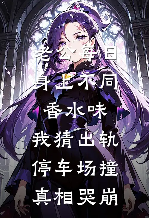 老公每日身上不同香水味，我猜出轨，停车场撞真相哭崩