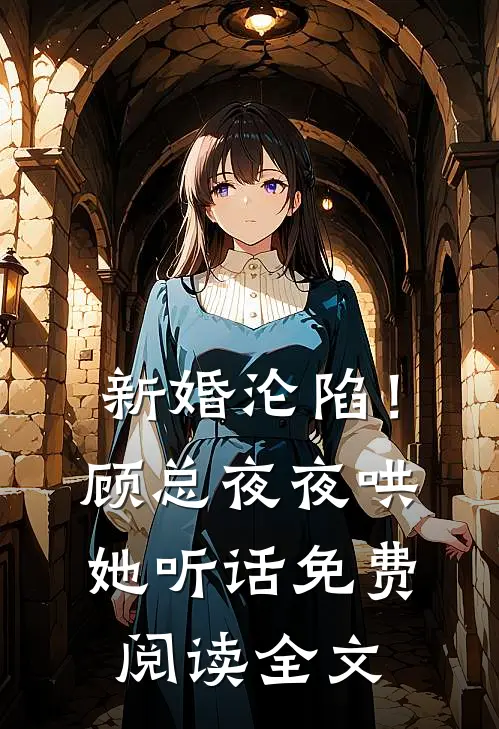 新婚沦陷！顾总夜夜哄她听话免费阅读全文