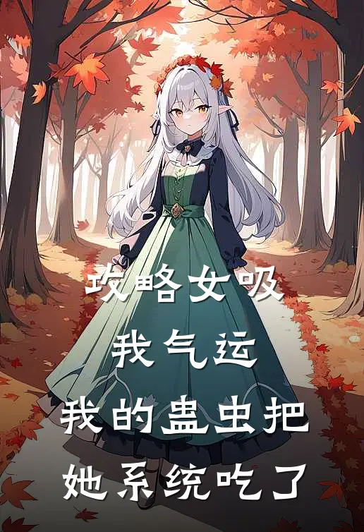 攻略女吸我气运，我的蛊虫把她系统吃了