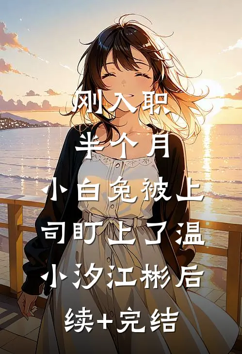 刚入职半个月，小白兔被上司盯上了温小汐江彬后续+完结
