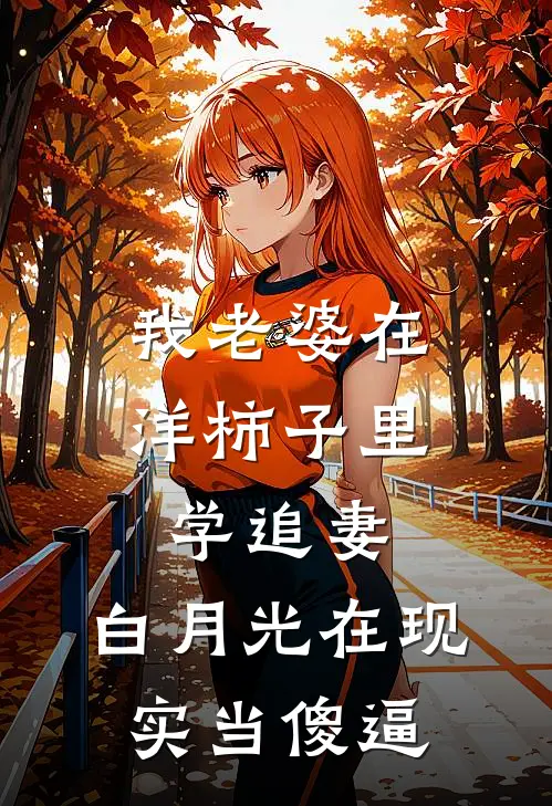 我老婆在洋柿子里学追妻，白月光在现实当傻逼