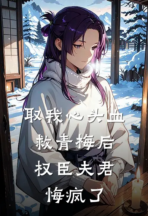 取我心头血救青梅后，权臣夫君悔疯了