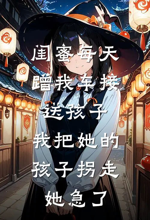 闺蜜每天蹭我车接送孩子，我把她的孩子拐走，她急了