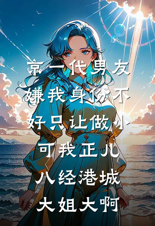 京一代男友嫌我身份不好只让做小，可我正儿八经港城大姐大啊