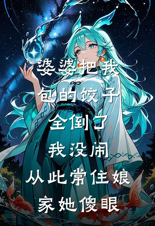 婆婆把我包的饺子全倒了，我没闹，从此常住娘家她傻眼