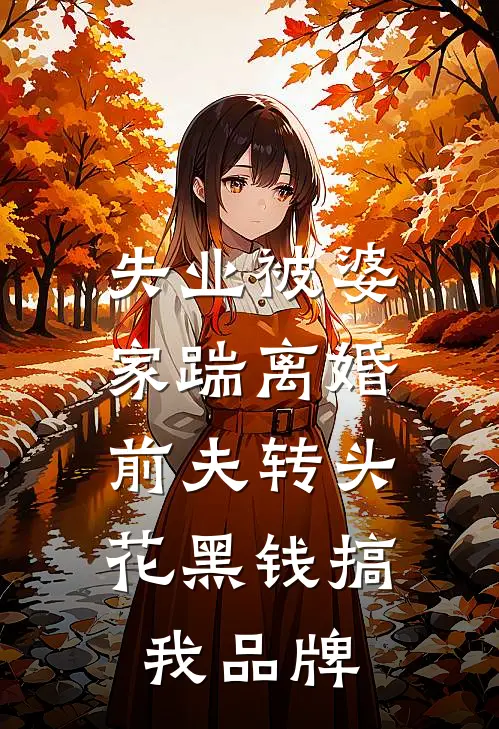 失业被婆家踹离婚，前夫转头花黑钱搞我品牌