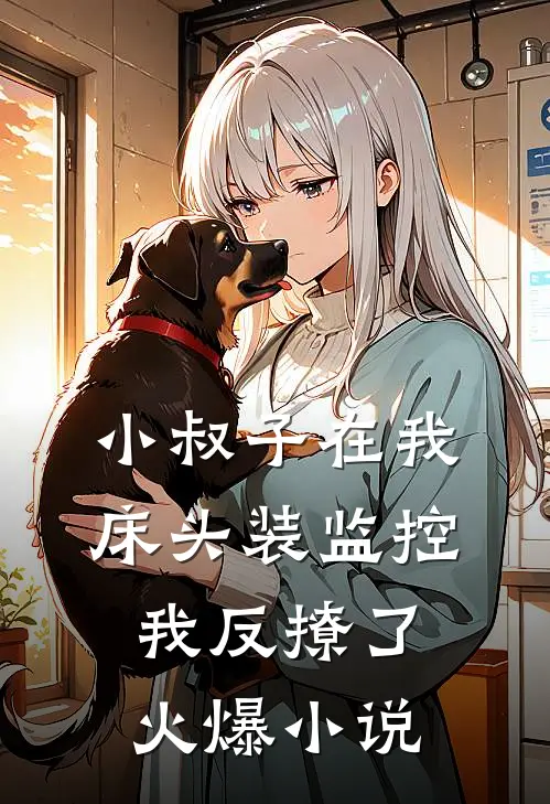 小叔子在我床头装监控，我反撩了火爆小说