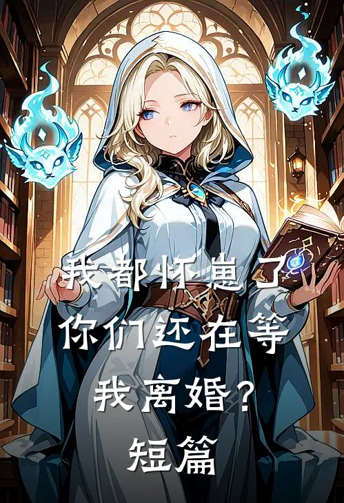 我都怀崽了，你们还在等我离婚？短篇