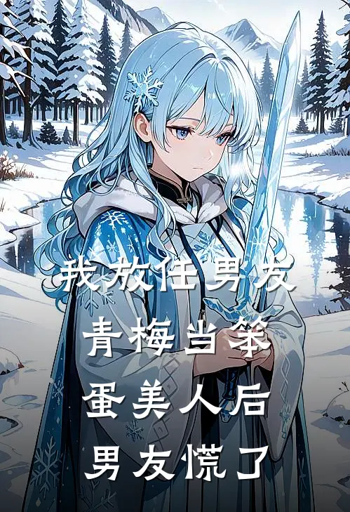 我放任男友青梅当笨蛋美人后，男友慌了