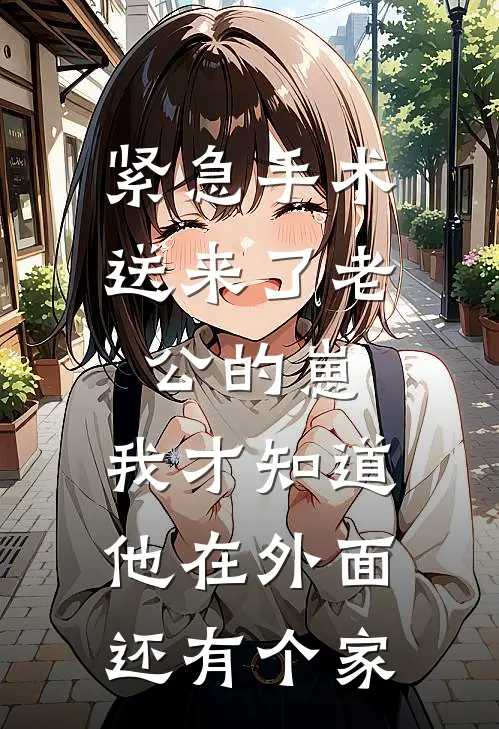 紧急手术送来了老公的崽，我才知道他在外面还有个家