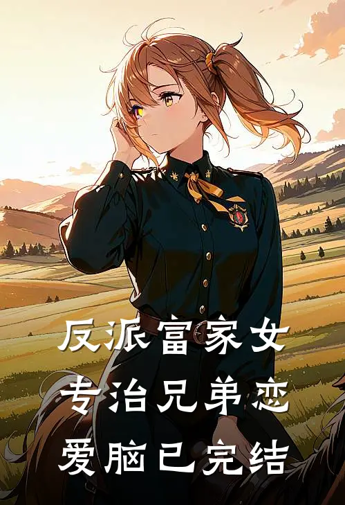 反派富家女：专治兄弟恋爱脑已完结