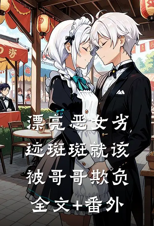 漂亮恶女劣迹斑斑就该被哥哥欺负全文+番外
