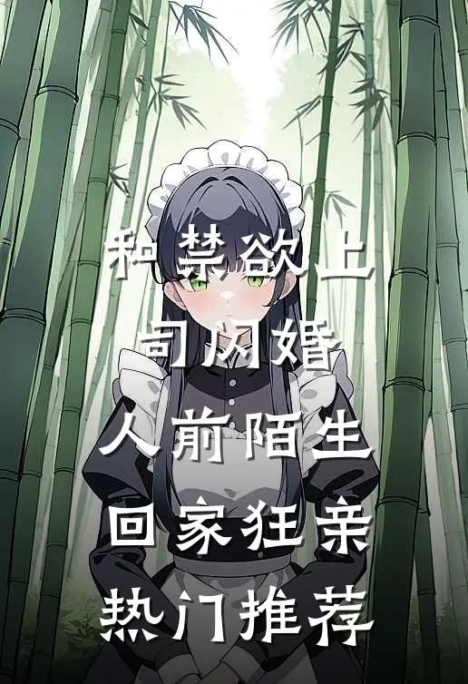 和禁欲上司闪婚，人前陌生回家狂亲热门推荐