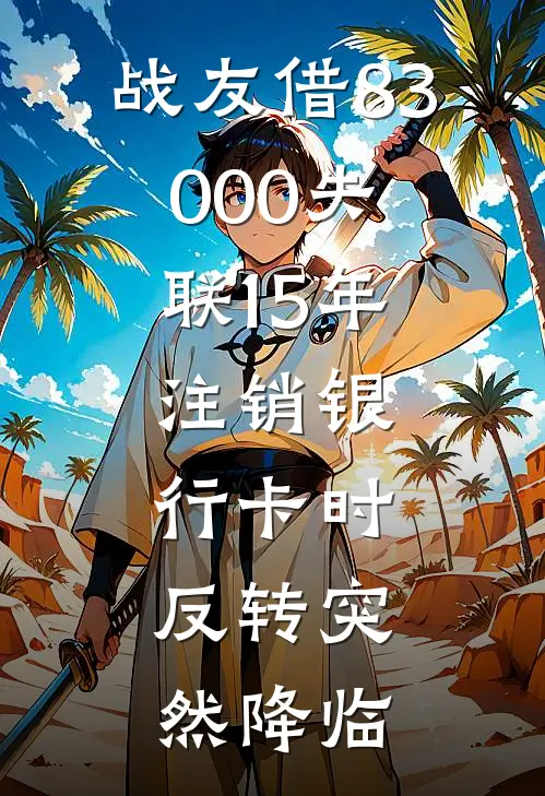 战友借83000失联15年，注销银行卡时，反转突然降临