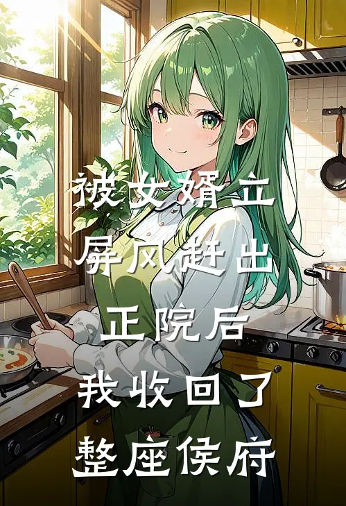 被女婿立屏风赶出正院后，我收回了整座侯府
