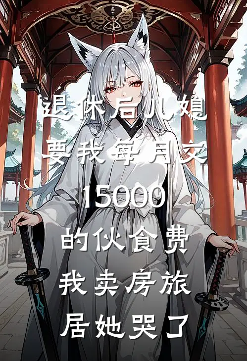 退休后儿媳要我每月交15000的伙食费，我卖房旅居她哭了