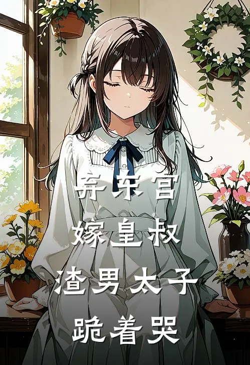 弃东宫嫁皇叔，渣男太子跪着哭