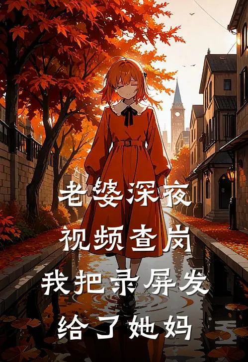 老婆深夜视频查岗，我把录屏发给了她妈