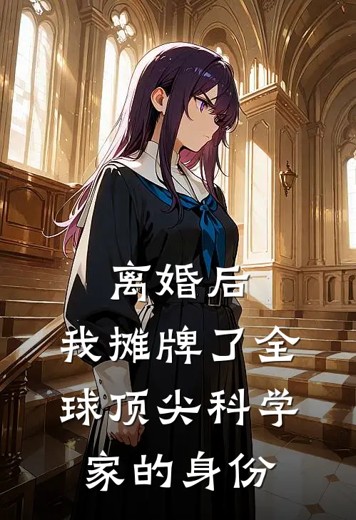 离婚后，我摊牌了全球顶尖科学家的身份