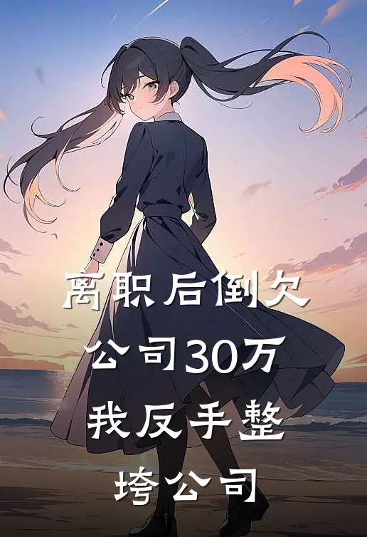 离职后倒欠公司30万，我反手整垮公司