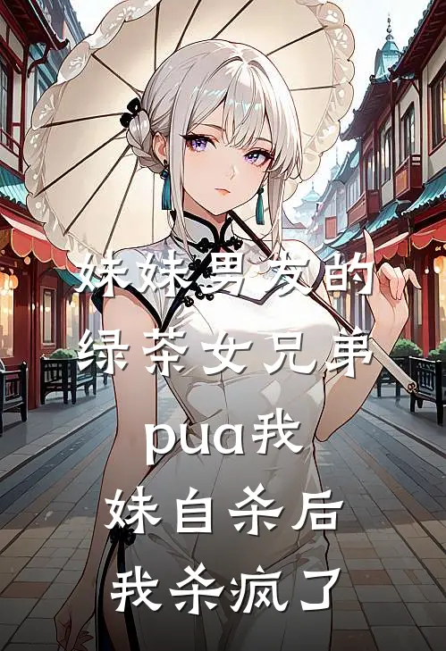 妹妹男友的绿茶女兄弟pua我妹自杀后，我杀疯了