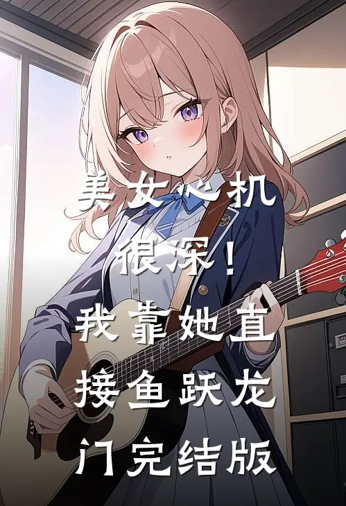 美女心机很深！我靠她直接鱼跃龙门完结版