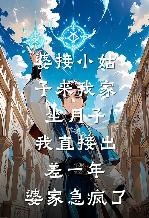 婆接小姑子来我家坐月子，我直接出差一年，婆家急疯了