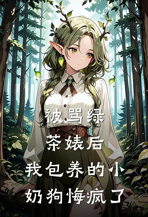 被骂绿茶婊后，我包养的小奶狗悔疯了
