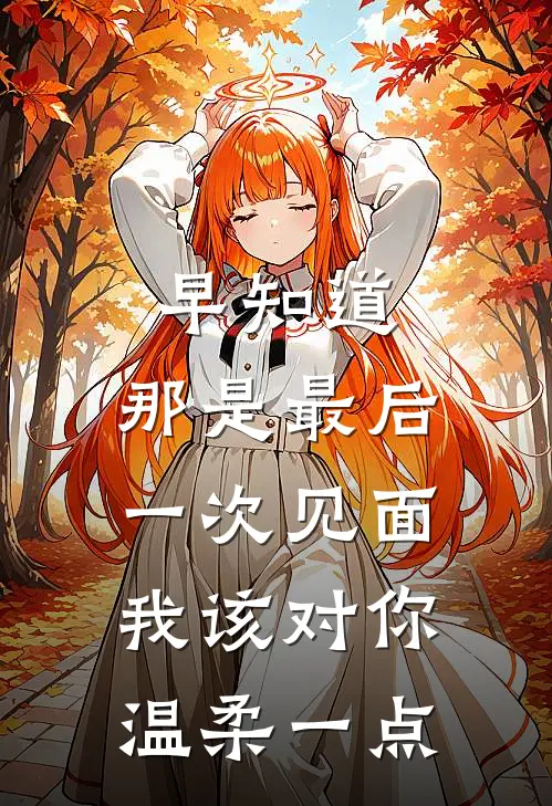早知道，那是最后一次见面，我该对你温柔一点