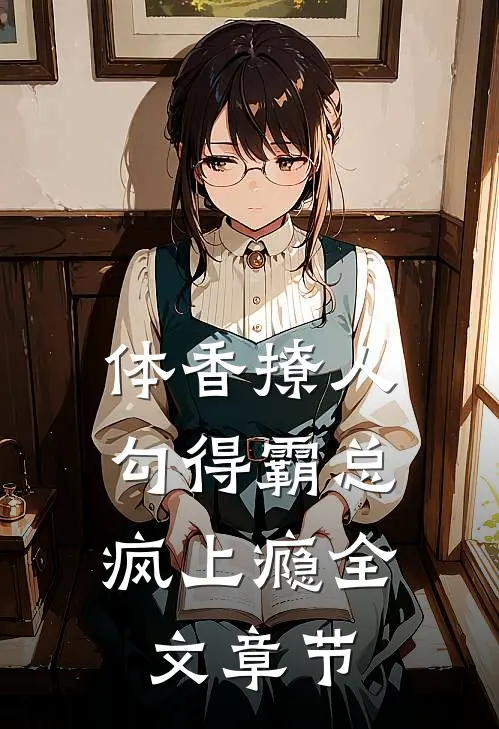 体香撩人：勾得霸总疯上瘾全文章节
