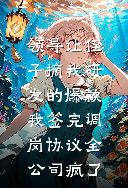 领导让侄子摘我研发的爆款，我签完调岗协议全公司疯了