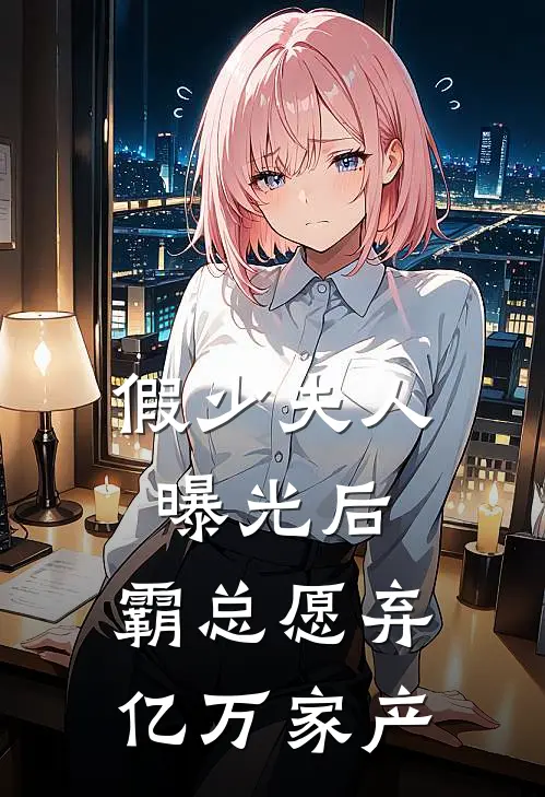 假少夫人曝光后，霸总愿弃亿万家产