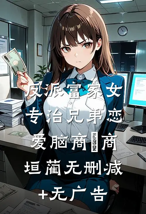 反派富家女：专治兄弟恋爱脑商姎商垣蔺无删减+无广告