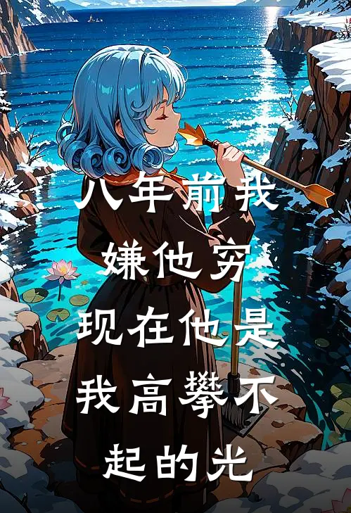 八年前我嫌他穷，现在他是我高攀不起的光