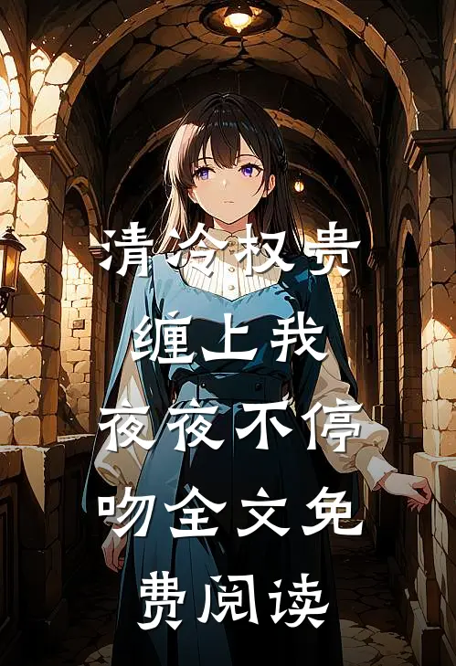 清冷权贵缠上我，夜夜不停吻全文免费阅读