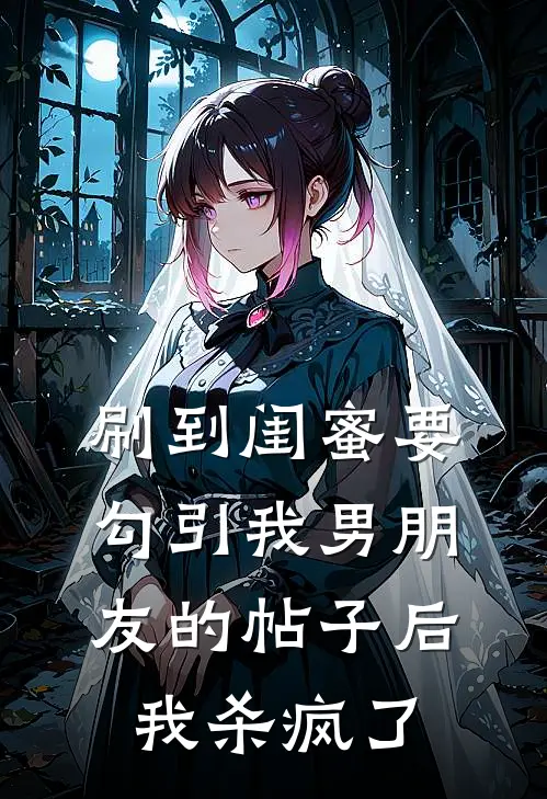 刷到闺蜜要勾引我男朋友的帖子后，我杀疯了