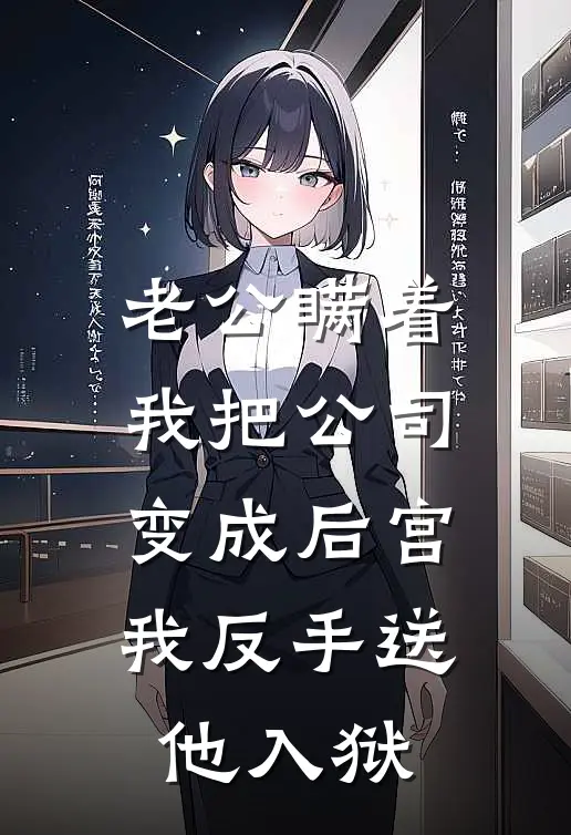 老公瞒着我把公司变成后宫，我反手送他入狱
