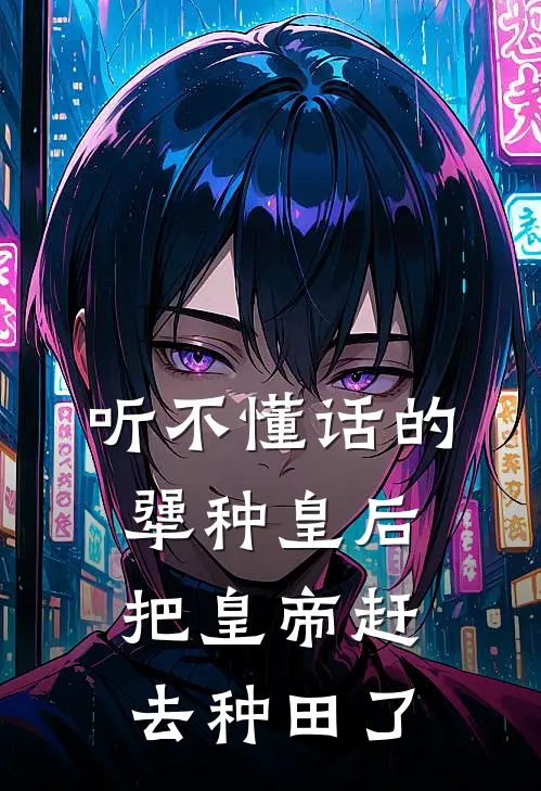 听不懂话的犟种皇后，把皇帝赶去种田了