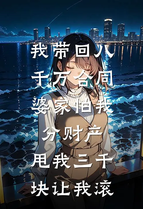 我带回八千万合同，婆家怕我分财产，甩我三千块让我滚
